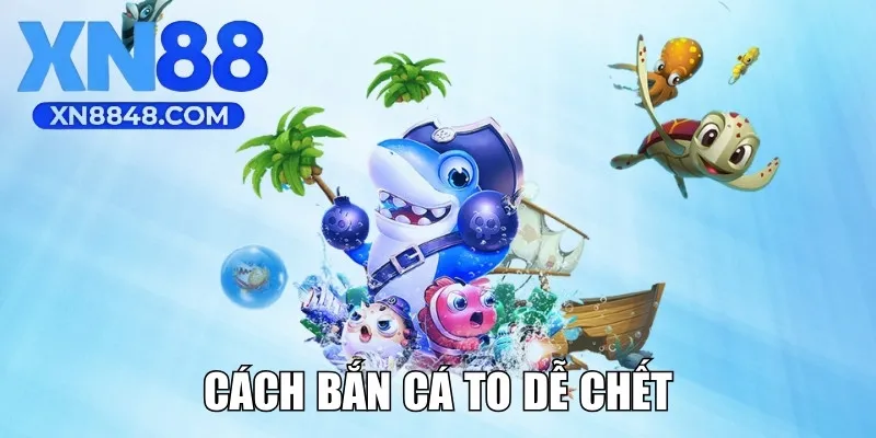 Cách Bắn Cá To Dễ Chết Tối Ưu Hóa Lợi Nhuận, Thưởng Lớn