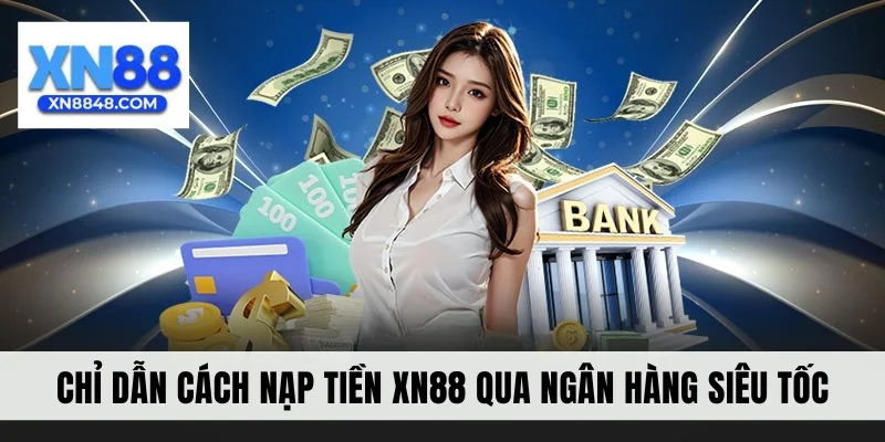 Chỉ dẫn cách nạp tiền XN88 qua ngân hàng siêu tốc
