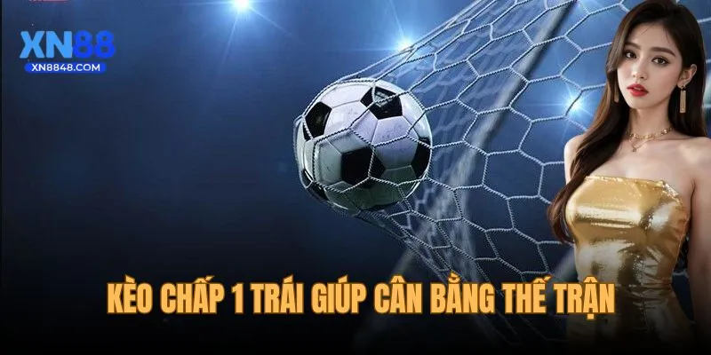 Kèo chấp 1 trái giúp cuộc đấu cân bằng hơn