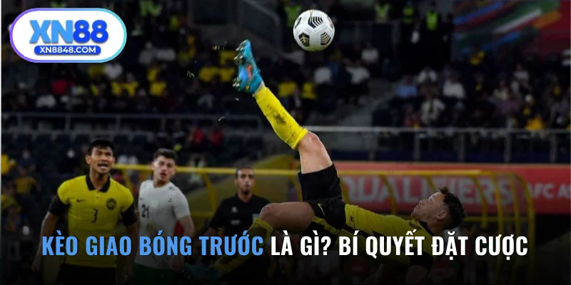 Kèo Giao Bóng Trước Là Gì? Bí Quyết Đặt Cược Chuẩn 100%